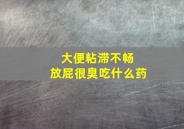 大便粘滞不畅 放屁很臭吃什么药